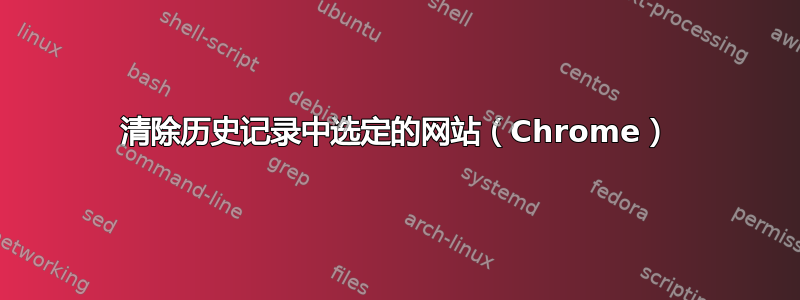 清除历史记录中选定的网站（Chrome）