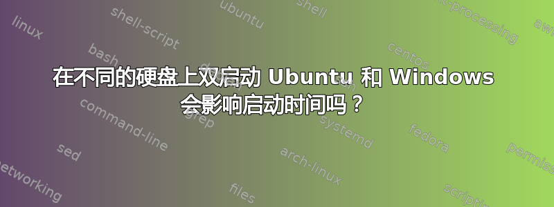 在不同的硬盘上双启动 Ubuntu 和 Windows 会影响启动时间吗？