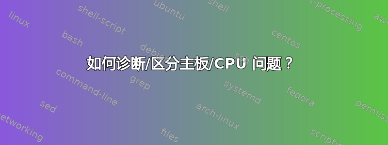 如何诊断/区分主板/CPU 问题？