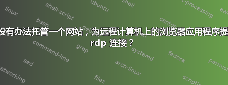 有没有办法托管一个网站，为远程计算机上的浏览器应用程序提供 rdp 连接？