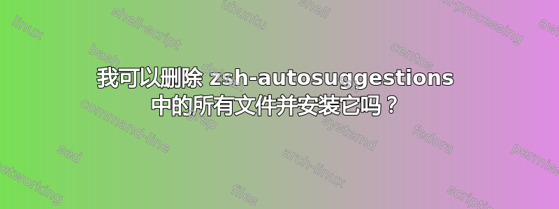 我可以删除 zsh-autosuggestions 中的所有文件并安装它吗？