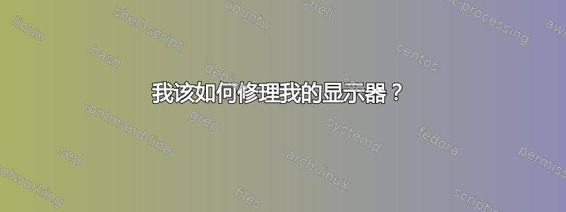 我该如何修理我的显示器？