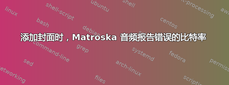 添加封面时，Matroska 音频报告错误的比特率