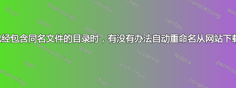 当导航到已经包含同名文件的目录时，有没有办法自动重命名从网站下载的文件？