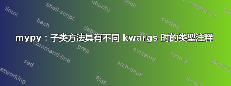 mypy：子类方法具有不同 kwargs 时的类型注释