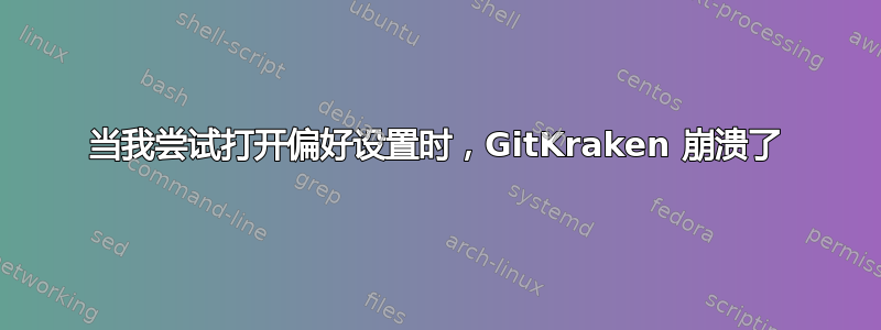 当我尝试打开偏好设置时，GitKraken 崩溃了