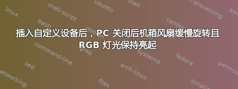 插入自定义设备后，PC 关闭后机箱风扇缓慢旋转且 RGB 灯光保持亮起