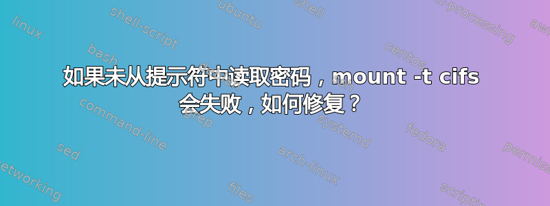 如果未从提示符中读取密码，mount -t cifs 会失败，如何修复？