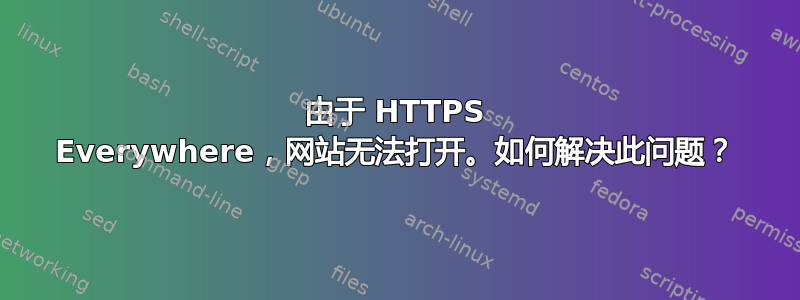 由于 HTTPS Everywhere，网站无法打开。如何解决此问题？