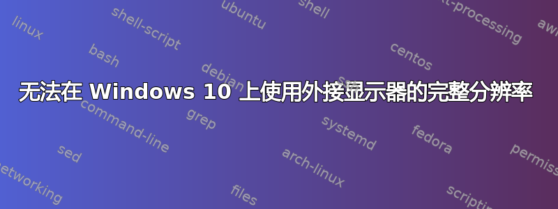 无法在 Windows 10 上使用外接显示器的完整分辨率