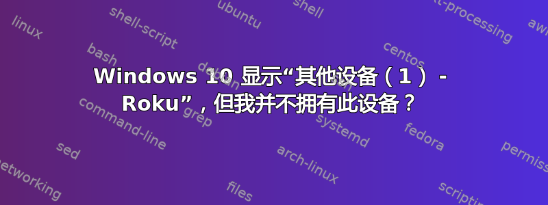 Windows 10 显示“其他设备（1） - Roku”，但我并不拥有此设备？