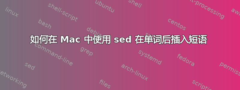 如何在 Mac 中使用 sed 在单词后插入短语