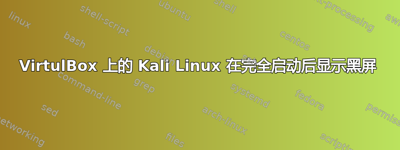 VirtulBox 上的 Kali Linux 在完全启动后显示黑屏