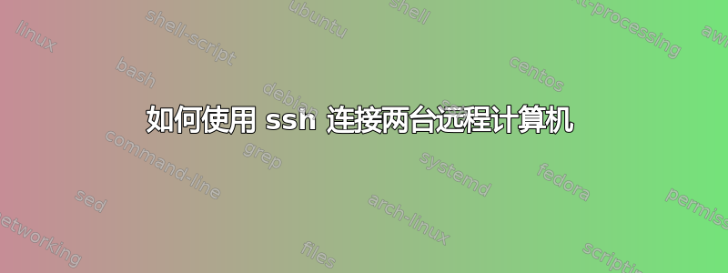 如何使用 ssh 连接两台远程计算机