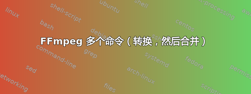 FFmpeg 多个命令（转换，然后合并）