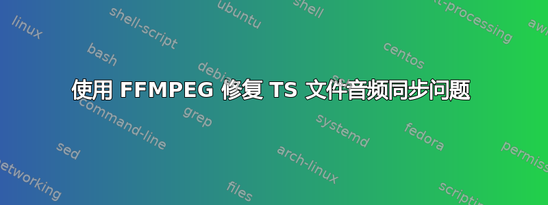 使用 FFMPEG 修复 TS 文件音频同步问题