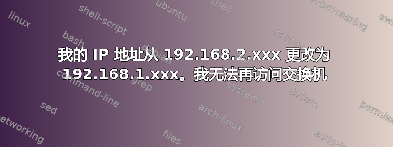 我的 IP 地址从 192.168.2.xxx 更改为 192.168.1.xxx。我无法再访问交换机