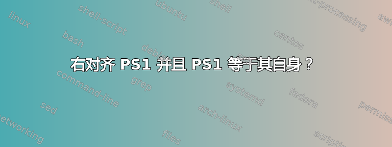 右对齐 PS1 并且 PS1 等于其自身？