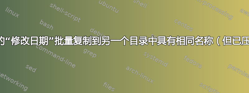 如何将目录中文件的“修改日期”批量复制到另一个目录中具有相同名称（但已压缩）的其他文件？