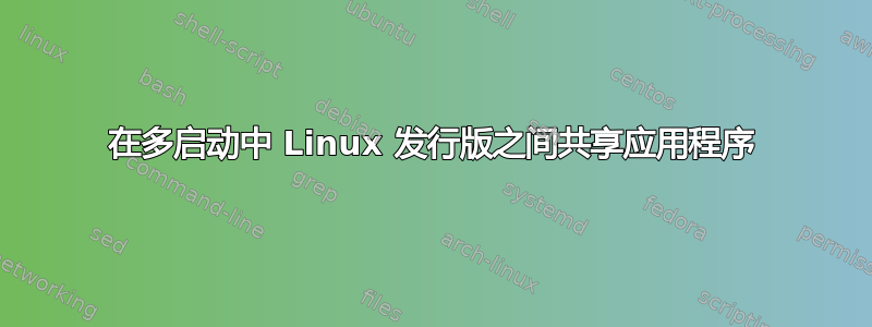 在多启动中 Linux 发行版之间共享应用程序