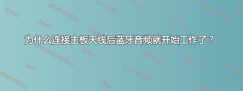 为什么连接主板天线后蓝牙音频就开始工作了？