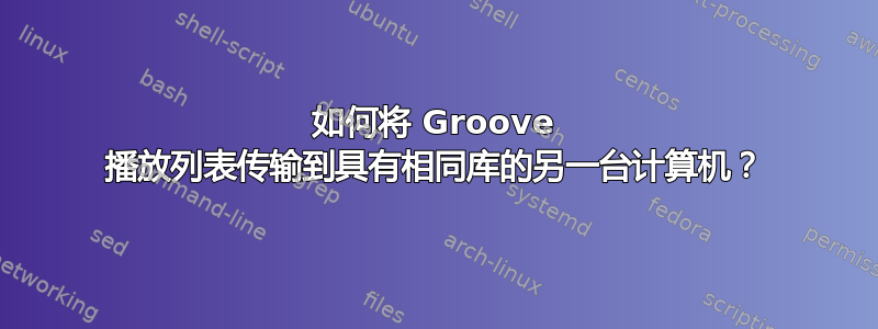 如何将 Groove 播放列表传输到具有相同库的另一台计算机？