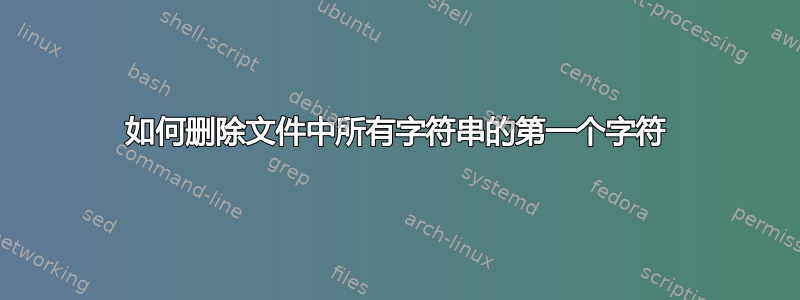 如何删除文件中所有字符串的第一个字符