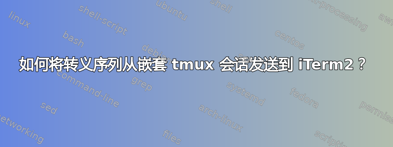 如何将转义序列从嵌套 tmux 会话发送到 iTerm2？