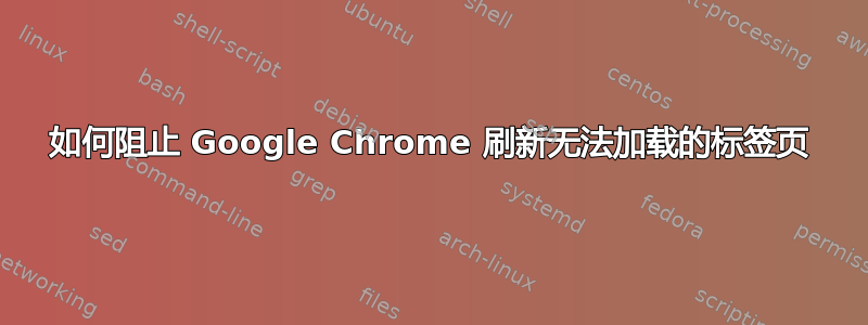 如何阻止 Google Chrome 刷新无法加载的标签页