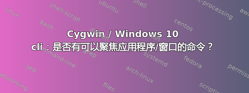 Cygwin / Windows 10 cli：是否有可以聚焦应用程序/窗口的命令？