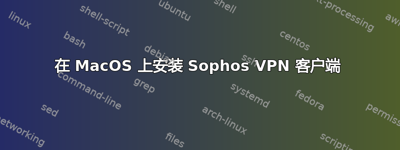 在 MacOS 上安装 Sophos VPN 客户端