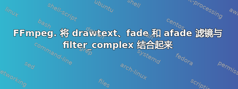 FFmpeg. 将 drawtext、fade 和 afade 滤镜与 filter_complex 结合起来