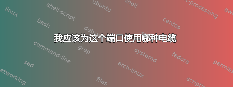 我应该为这个端口使用哪种电缆