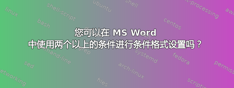 您可以在 MS Word 中使用两个以上的条件进行条件格式设置吗？