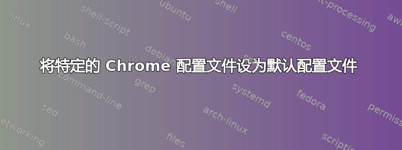 将特定的 Chrome 配置文件设为默认配置文件