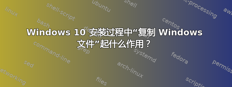 Windows 10 安装过程中“复制 Windows 文件”起什么作用？