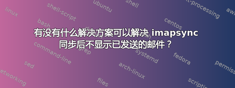 有没有什么解决方案可以解决 imapsync 同步后不显示已发送的邮件？