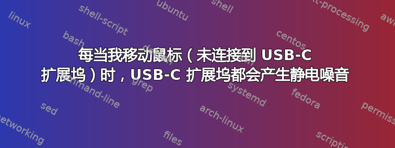 每当我移动鼠标（未连接到 USB-C 扩展坞）时，USB-C 扩展坞都会产生静电噪音