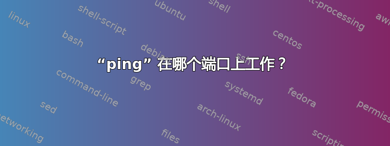 “ping” 在哪个端口上工作？