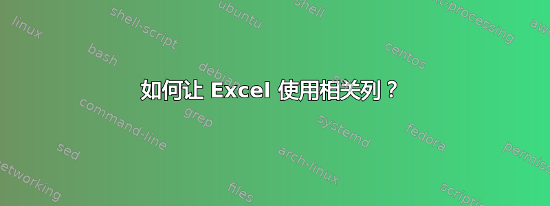 如何让 Excel 使用相关列？