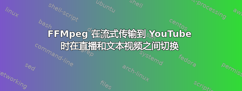 FFMpeg 在流式传输到 YouTube 时在直播和文本视频之间切换