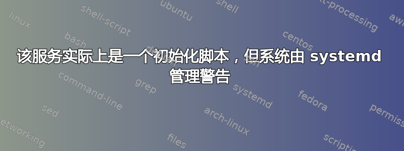 该服务实际上是一个初始化脚本，但系统由 systemd 管理警告