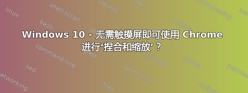 Windows 10 - 无需触摸屏即可使用 Chrome 进行‘捏合和缩放’？