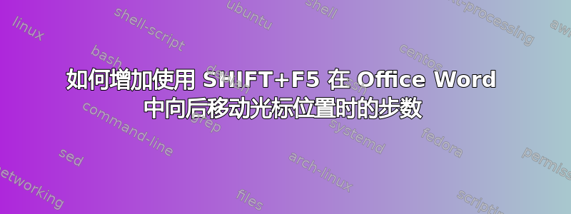 如何增加使用 SHIFT+F5 在 Office Word 中向后移动光标位置时的步数