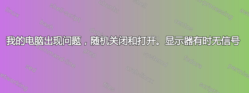 我的电脑出现问题，随机关闭和打开。显示器有时无信号