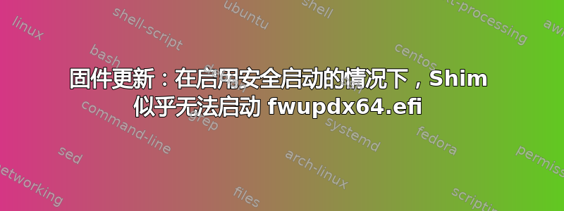 固件更新：在启用安全启动的情况下，Shim 似乎无法启动 fwupdx64.efi