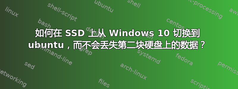 如何在 SSD 上从 Windows 10 切换到 ubuntu，而不会丢失第二块硬盘上的数据？