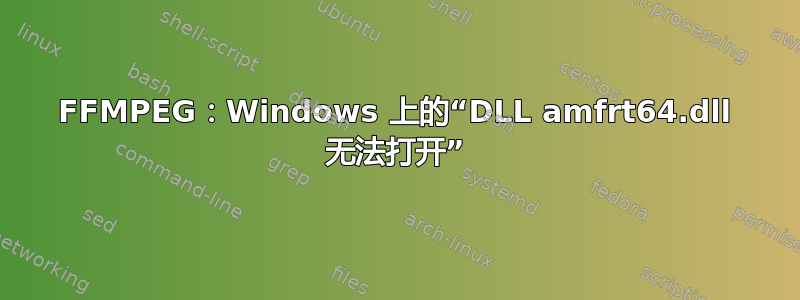 FFMPEG：Windows 上的“DLL amfrt64.dll 无法打开”