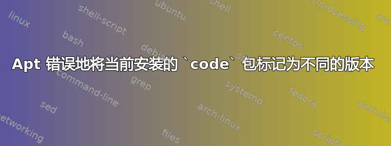 Apt 错误地将当前安装的 `code` 包标记为不同的版本