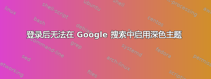 登录后无法在 Google 搜索中启用深色主题